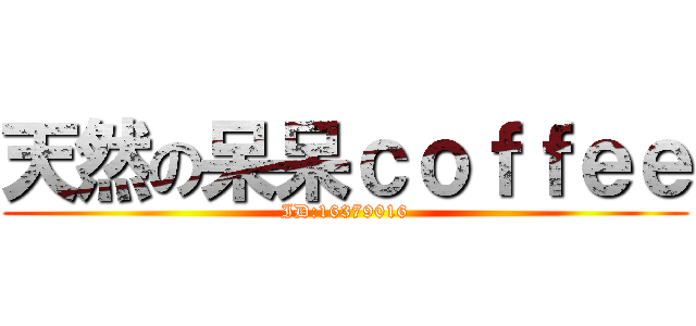 天然の呆呆ｃｏｆｆｅｅ (ID:16379016)