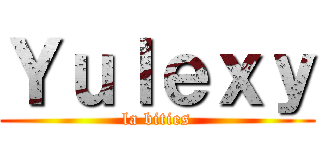 Ｙｕｌｅｘｙ (la bities)