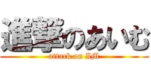 進撃のあいむ (attack on IM)