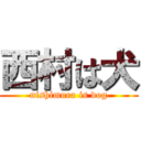 西村は犬 (nishimura is dog)