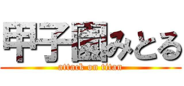 甲子園みとる (attack on titan)