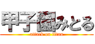 甲子園みとる (attack on titan)