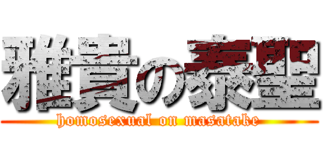 雅貴の泰聖 (homosexual on masatake)