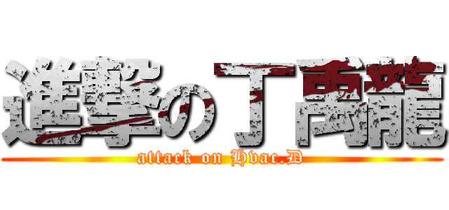 進撃の丁禹龍 (attack on Hvac.D)