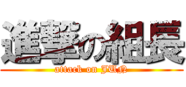 進撃の組長 (attack on JUN)