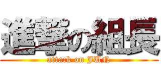 進撃の組長 (attack on JUN)