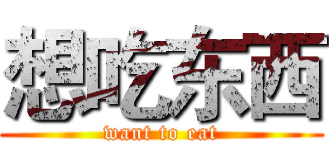 想吃东西 (want to eat)