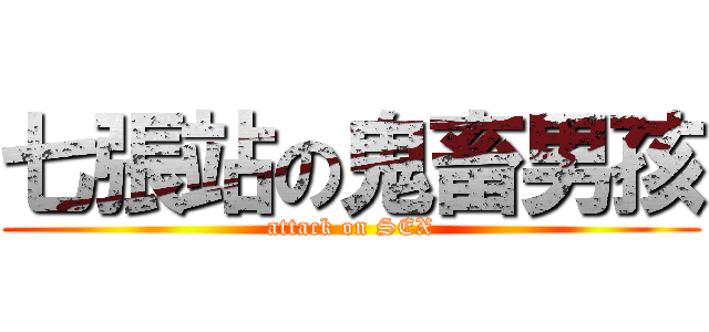 七張站の鬼畜男孩 (attack on SEX)
