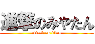 進撃のみやたん (attack on titan)