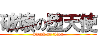 破壊の堕天使 (attack on titan)