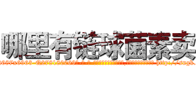哪里有链球菌素卖 (哪里有链球菌素卖【电-186x2687x6963-Q278180069元-吉-药-业】我们做的是长期生意,靠的是老客户长期支持 http://sngk.net/FMIHzN
)