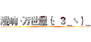 漫响·万世屋（：３＿ヽ）＿ (attack on titan)