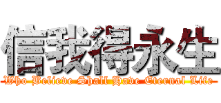 信我得永生 (Who Believe Shall Have Eternal Life)