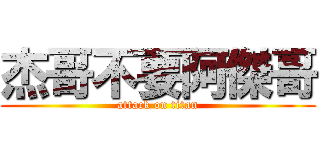 杰哥不要阿傑哥 (attack on titan)