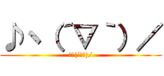 ♪ヽ（´▽｀）／ (♪ヽ(´▽｀)/)