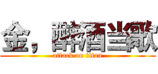 金，醉酒当歌 (attack on titan)