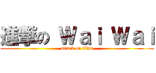 進撃の Ｗａｉ Ｗａｉ (attack on titan)