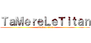ＴａＭｅｒｅＬｅＴｉｔａｎ (attack on titan)