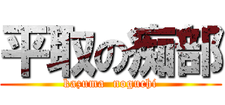 平取の痴部 (kazuma  noguchi)