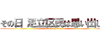 その日 足立区民は思い出した (attack on titan)