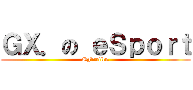 ＧＸ．の ｅＳｐｏｒｔ (SFonline)