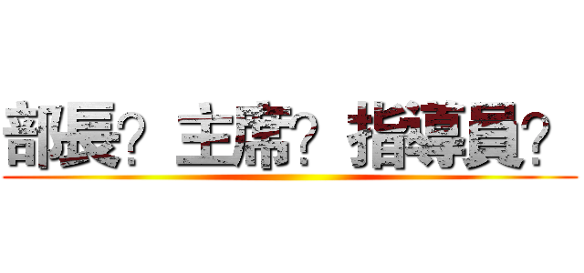 部長？主席？指導員？ ()