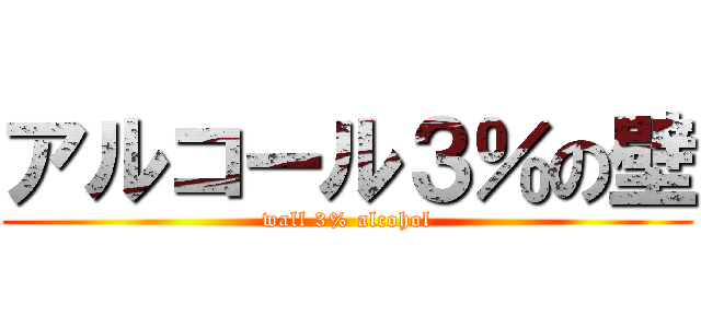 アルコール３％の壁 (wall 3% alcohol)