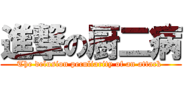 進撃の厨二病 (The delusion peculiarity of an attack )