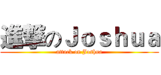 進撃のＪｏｓｈｕａ (attack on Joshua)