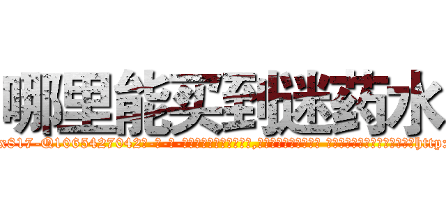 哪里能买到迷药水 (哪里能买到迷药水【电-话151x68344x817-Q1065427042元-吉-药-业】我们做的是长期生意,靠的是老客户长期支持 哪里能买到迷药水在发表了一篇http://sngk.net/Sn93w9

参考消息网我们做的是长期生意,靠的是老客户长期支持也许我们早该意识到，就连鲍勃·霍斯金斯（金球奖戏剧类电影男主角 
)