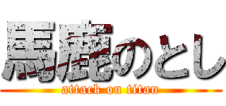 馬鹿のとし (attack on titan)