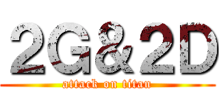 ２Ｇ＆２Ｄ (attack on titan)