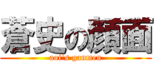 蒼史の顔面 (aoi\'s ganmen)
