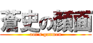 蒼史の顔面 (aoi\'s ganmen)