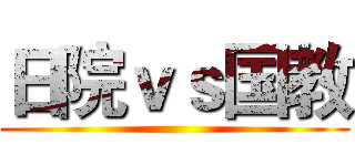 日院ｖｓ国教 ()