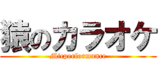 猿のカラオケ (Micperformance)