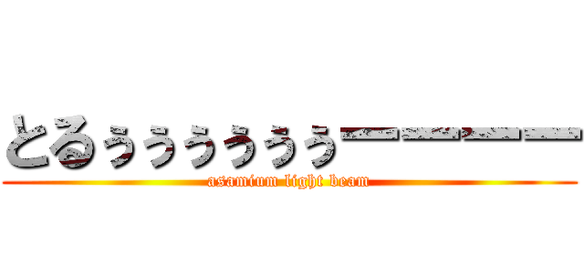 とるぅぅぅぅぅぅーーーー (asamium light beam)