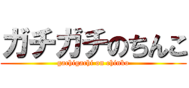 ガチガチのちんこ (gachigachi on chinko)