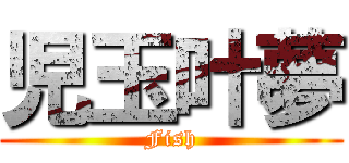 児玉叶夢 (Fish)