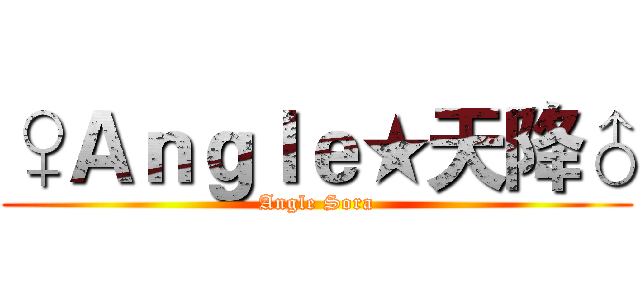 ♀Ａｎｇｌｅ★天降♂ (Angle Sora)