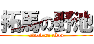 拓馬の野池 (attack on titan)