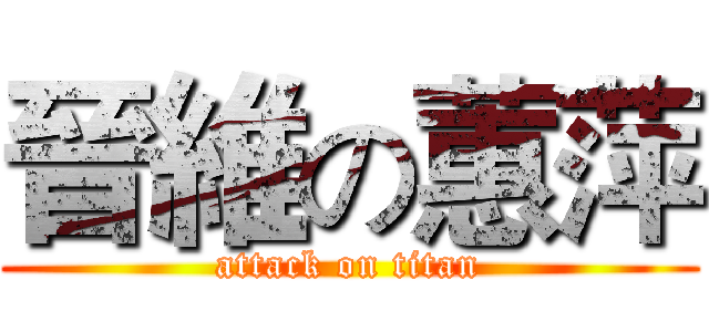 晉維の蕙萍 (attack on titan)