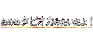 おめめタピオカみたいだよ！ (attack on kemio)