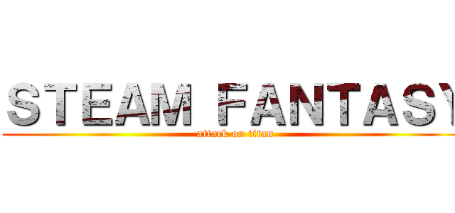ＳＴＥＡＭ ＦＡＮＴＡＳＹ (attack on titan)