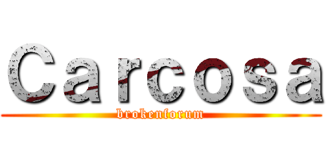 Ｃａｒｃｏｓａ (brokenforum)