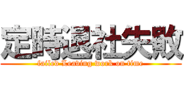 定時退社失敗 (failed Leaving work on time)