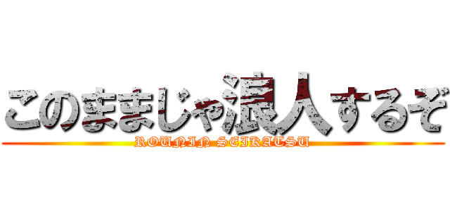 このままじゃ浪人するぞ (ROUNIN SEIKATSU)
