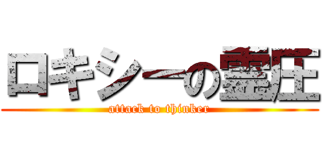 ロキシーの霊圧 (attack to thinker)