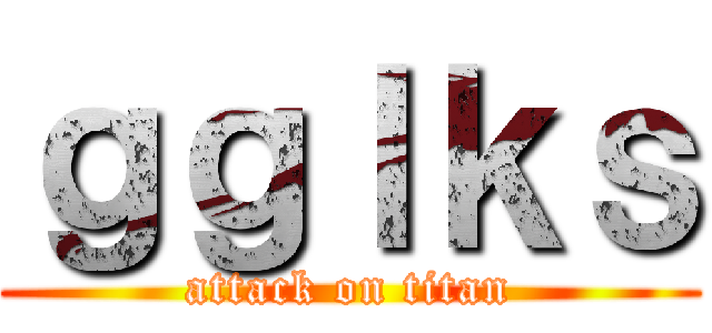 ｇｇｌｋｓ (attack on titan)