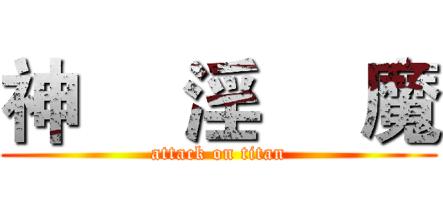 神     淫     魔 (attack on titan)